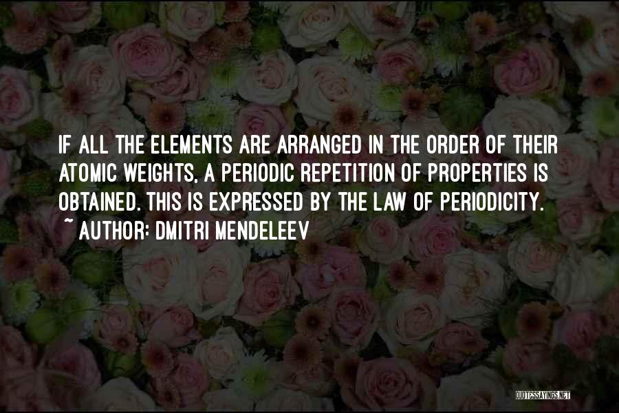 Dmitri Mendeleev Quotes: If All The Elements Are Arranged In The Order Of Their Atomic Weights, A Periodic Repetition Of Properties Is Obtained.