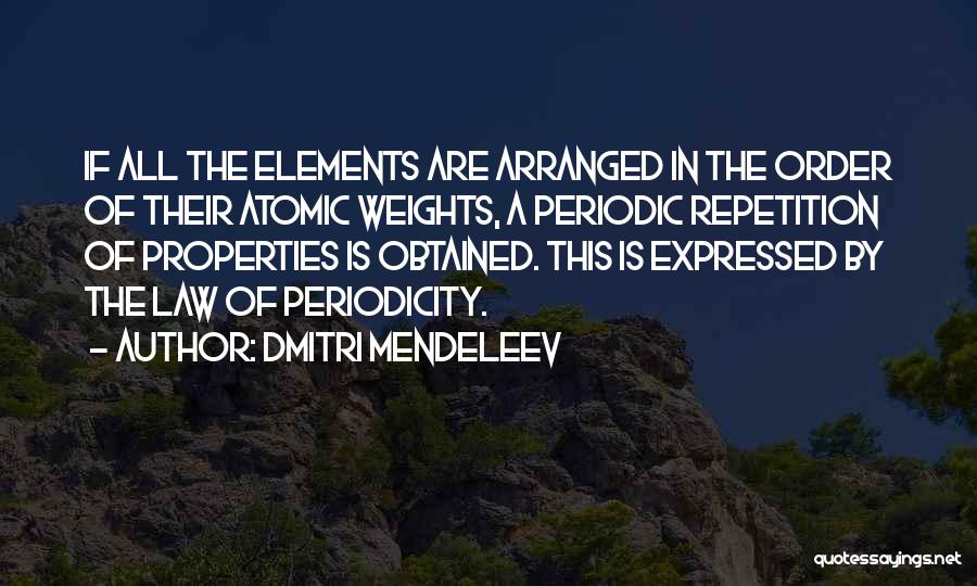 Dmitri Mendeleev Quotes: If All The Elements Are Arranged In The Order Of Their Atomic Weights, A Periodic Repetition Of Properties Is Obtained.