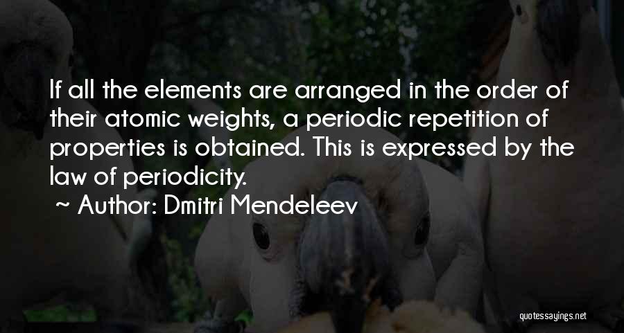 Dmitri Mendeleev Quotes: If All The Elements Are Arranged In The Order Of Their Atomic Weights, A Periodic Repetition Of Properties Is Obtained.