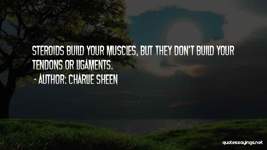 Charlie Sheen Quotes: Steroids Build Your Muscles, But They Don't Build Your Tendons Or Ligaments.