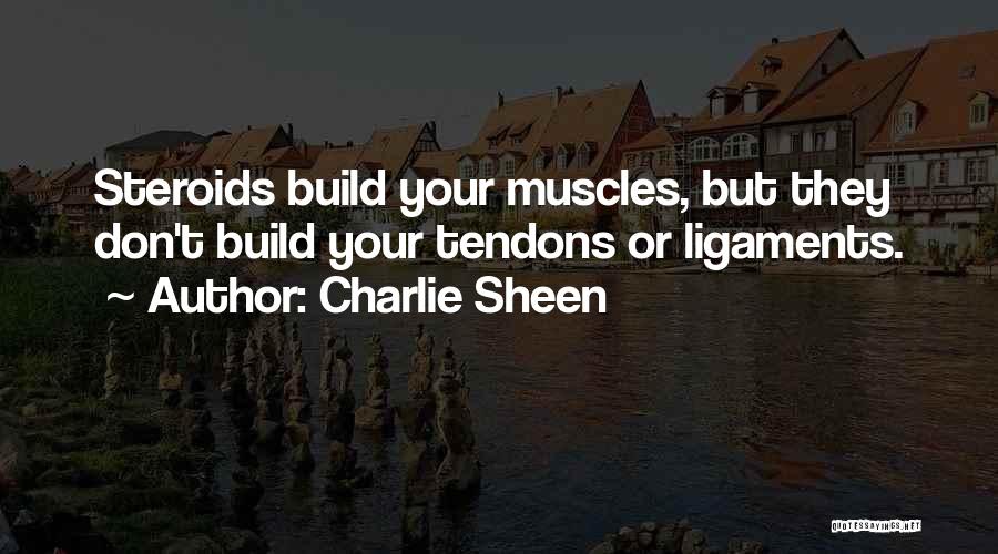 Charlie Sheen Quotes: Steroids Build Your Muscles, But They Don't Build Your Tendons Or Ligaments.