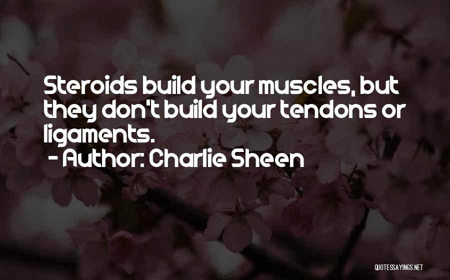 Charlie Sheen Quotes: Steroids Build Your Muscles, But They Don't Build Your Tendons Or Ligaments.