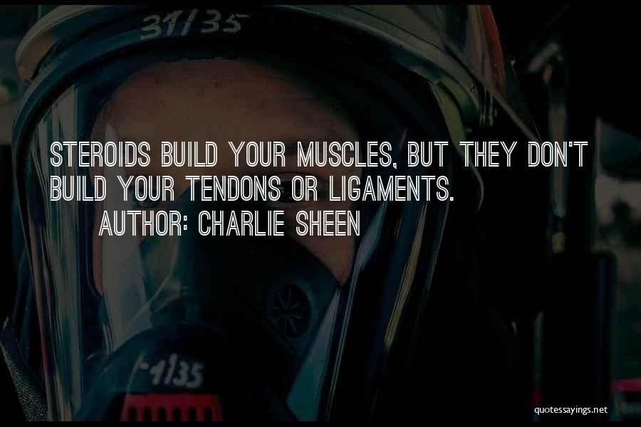 Charlie Sheen Quotes: Steroids Build Your Muscles, But They Don't Build Your Tendons Or Ligaments.