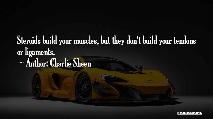 Charlie Sheen Quotes: Steroids Build Your Muscles, But They Don't Build Your Tendons Or Ligaments.