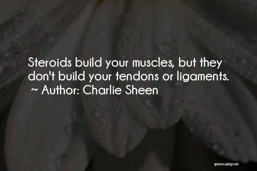 Charlie Sheen Quotes: Steroids Build Your Muscles, But They Don't Build Your Tendons Or Ligaments.