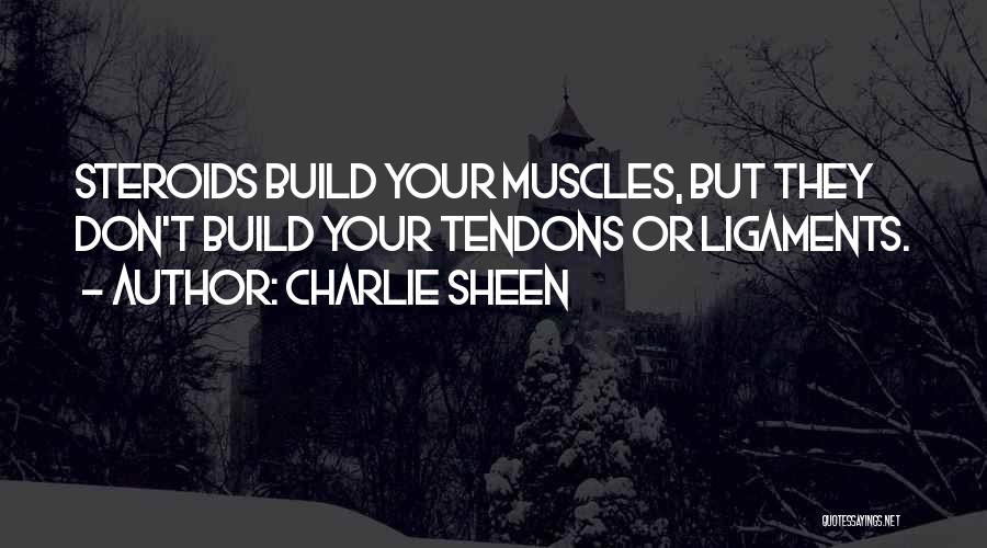 Charlie Sheen Quotes: Steroids Build Your Muscles, But They Don't Build Your Tendons Or Ligaments.