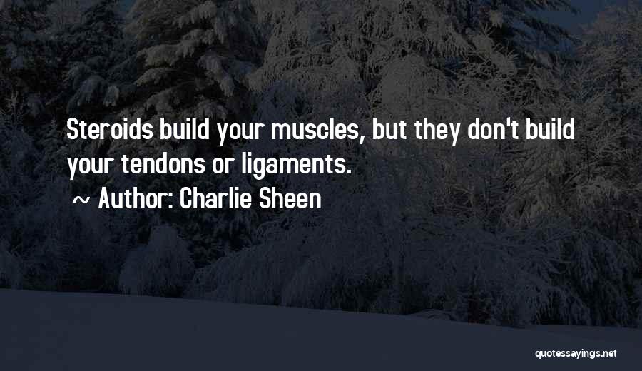 Charlie Sheen Quotes: Steroids Build Your Muscles, But They Don't Build Your Tendons Or Ligaments.