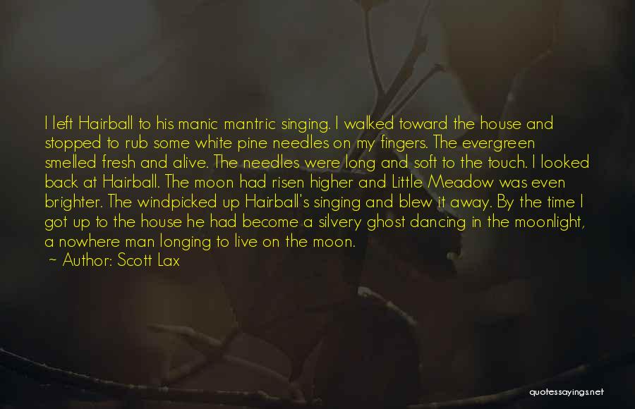 Scott Lax Quotes: I Left Hairball To His Manic Mantric Singing. I Walked Toward The House And Stopped To Rub Some White Pine