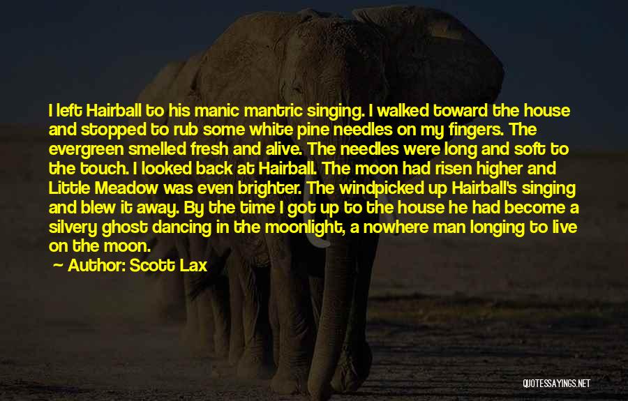 Scott Lax Quotes: I Left Hairball To His Manic Mantric Singing. I Walked Toward The House And Stopped To Rub Some White Pine