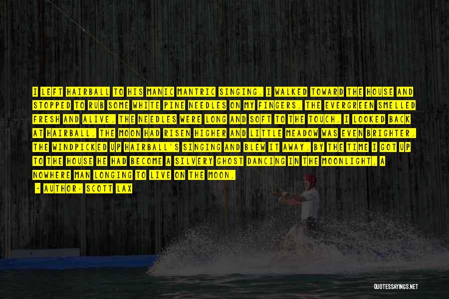 Scott Lax Quotes: I Left Hairball To His Manic Mantric Singing. I Walked Toward The House And Stopped To Rub Some White Pine