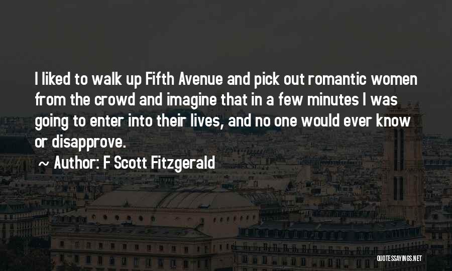 F Scott Fitzgerald Quotes: I Liked To Walk Up Fifth Avenue And Pick Out Romantic Women From The Crowd And Imagine That In A