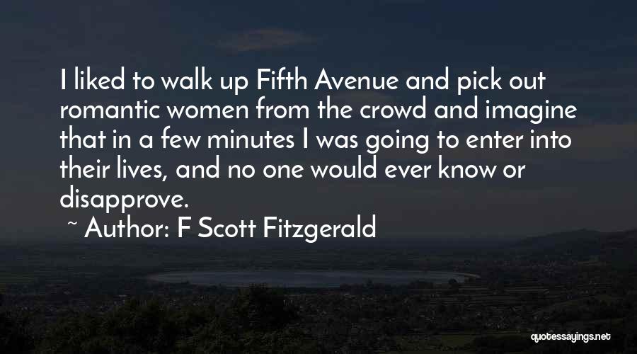 F Scott Fitzgerald Quotes: I Liked To Walk Up Fifth Avenue And Pick Out Romantic Women From The Crowd And Imagine That In A