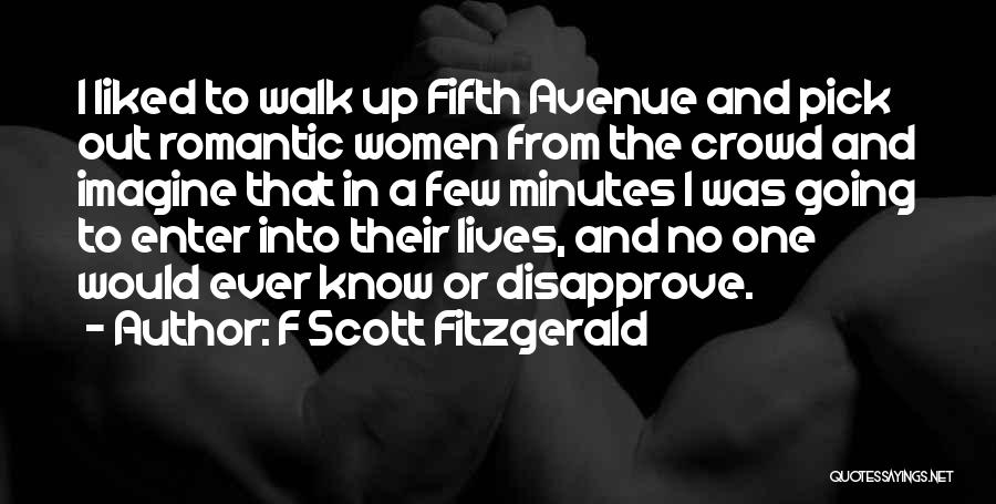 F Scott Fitzgerald Quotes: I Liked To Walk Up Fifth Avenue And Pick Out Romantic Women From The Crowd And Imagine That In A