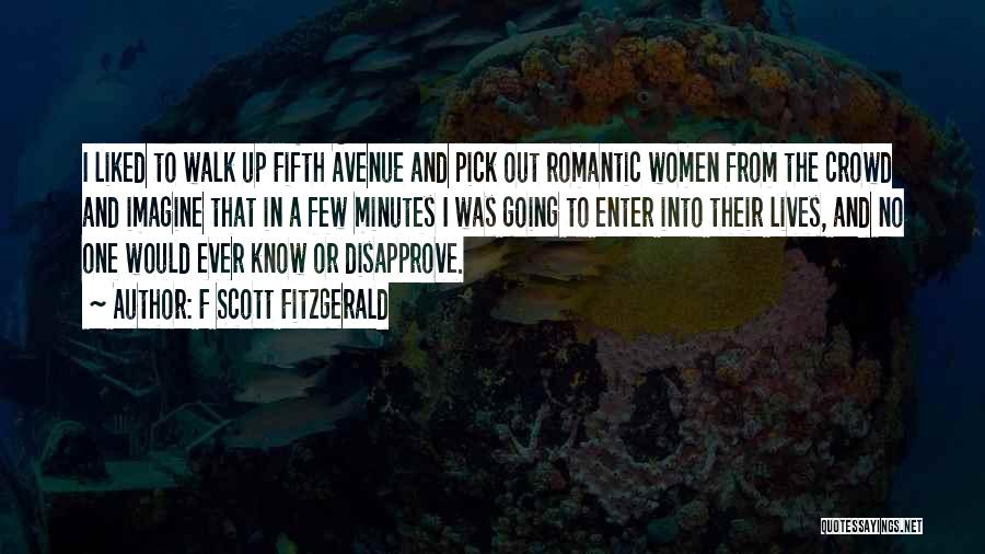 F Scott Fitzgerald Quotes: I Liked To Walk Up Fifth Avenue And Pick Out Romantic Women From The Crowd And Imagine That In A