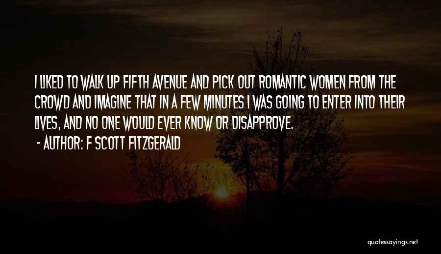 F Scott Fitzgerald Quotes: I Liked To Walk Up Fifth Avenue And Pick Out Romantic Women From The Crowd And Imagine That In A