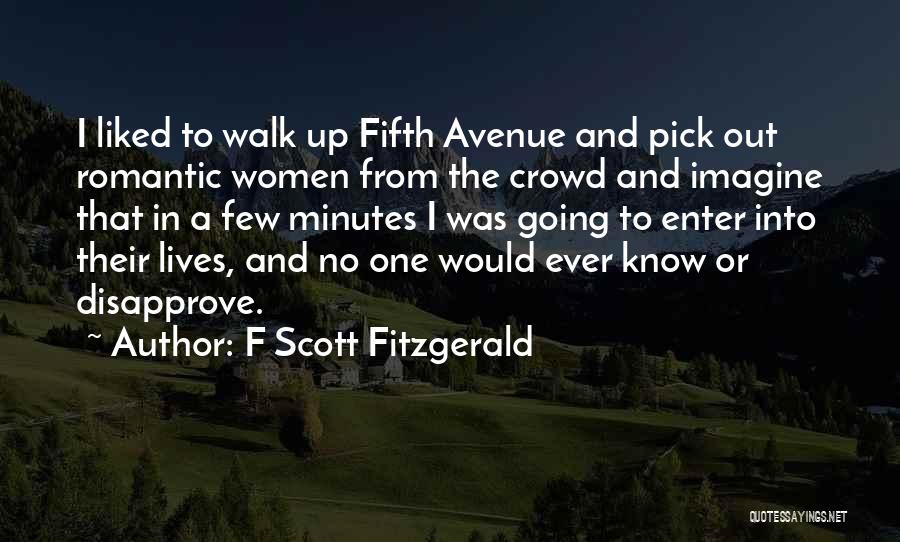 F Scott Fitzgerald Quotes: I Liked To Walk Up Fifth Avenue And Pick Out Romantic Women From The Crowd And Imagine That In A