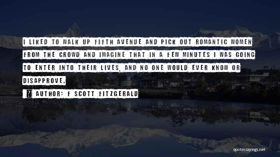 F Scott Fitzgerald Quotes: I Liked To Walk Up Fifth Avenue And Pick Out Romantic Women From The Crowd And Imagine That In A