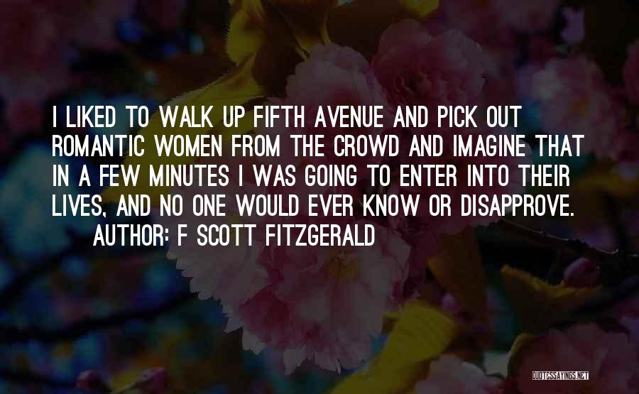 F Scott Fitzgerald Quotes: I Liked To Walk Up Fifth Avenue And Pick Out Romantic Women From The Crowd And Imagine That In A