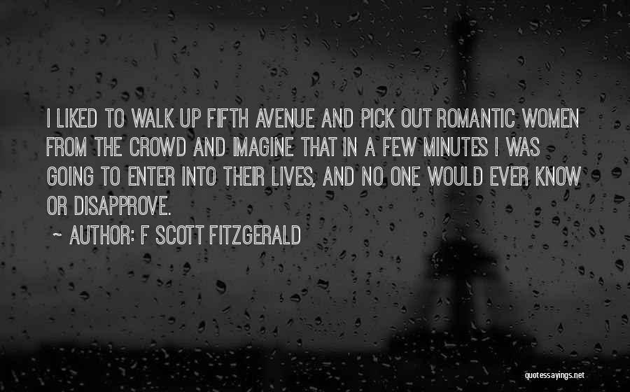 F Scott Fitzgerald Quotes: I Liked To Walk Up Fifth Avenue And Pick Out Romantic Women From The Crowd And Imagine That In A