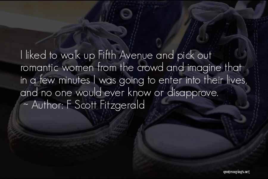 F Scott Fitzgerald Quotes: I Liked To Walk Up Fifth Avenue And Pick Out Romantic Women From The Crowd And Imagine That In A