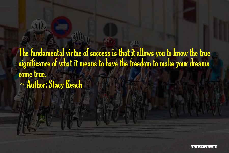Stacy Keach Quotes: The Fundamental Virtue Of Success Is That It Allows You To Know The True Significance Of What It Means To