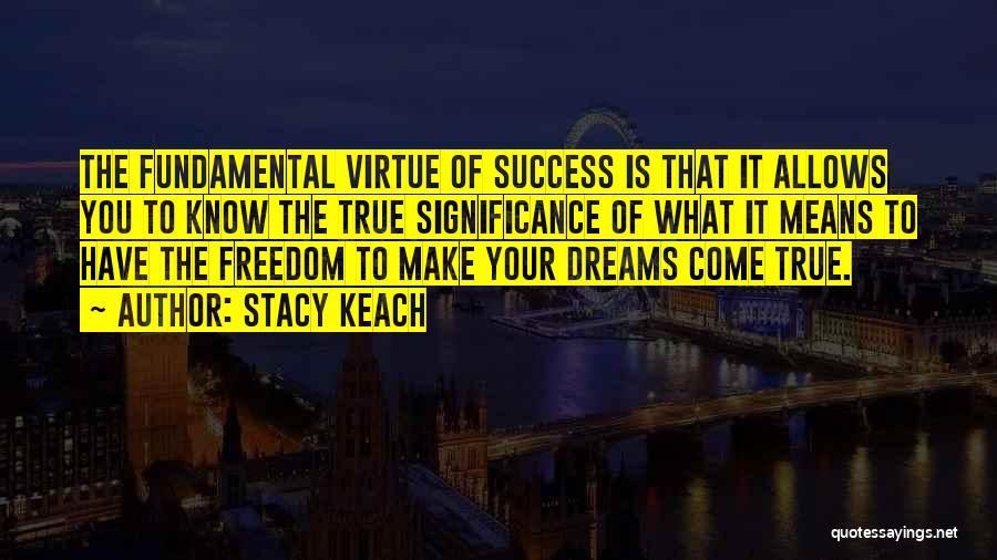 Stacy Keach Quotes: The Fundamental Virtue Of Success Is That It Allows You To Know The True Significance Of What It Means To