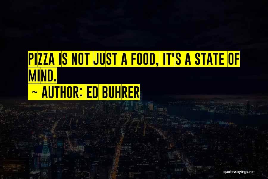 Ed Buhrer Quotes: Pizza Is Not Just A Food, It's A State Of Mind.