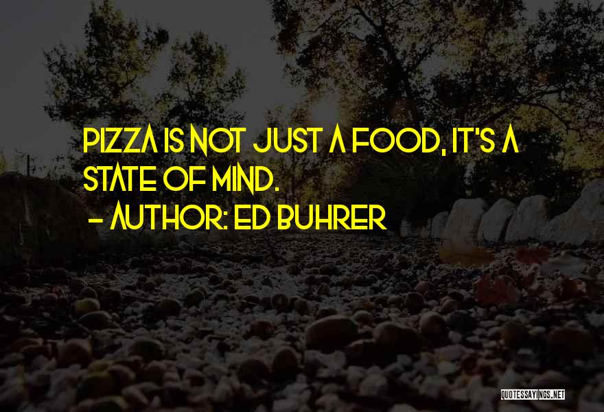 Ed Buhrer Quotes: Pizza Is Not Just A Food, It's A State Of Mind.