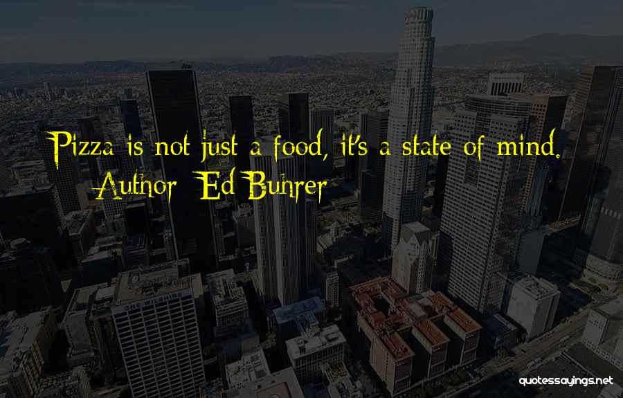 Ed Buhrer Quotes: Pizza Is Not Just A Food, It's A State Of Mind.