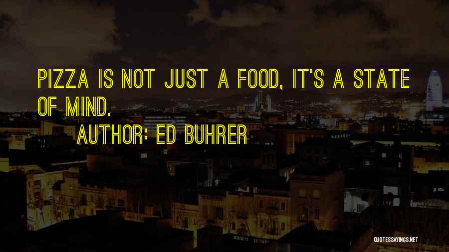 Ed Buhrer Quotes: Pizza Is Not Just A Food, It's A State Of Mind.