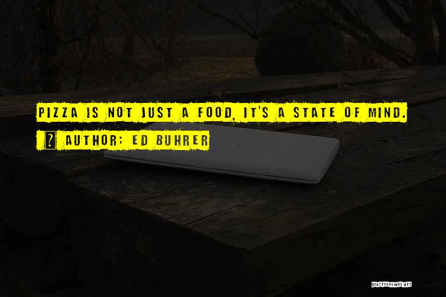 Ed Buhrer Quotes: Pizza Is Not Just A Food, It's A State Of Mind.