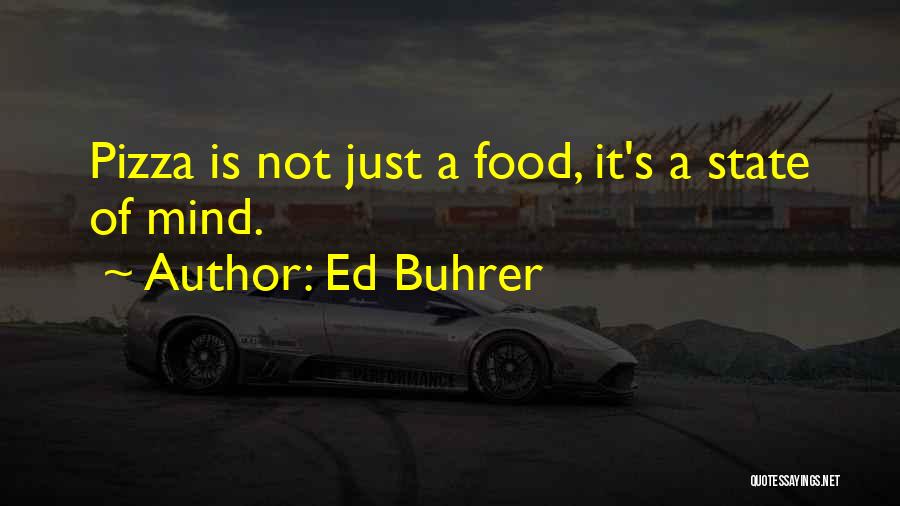 Ed Buhrer Quotes: Pizza Is Not Just A Food, It's A State Of Mind.