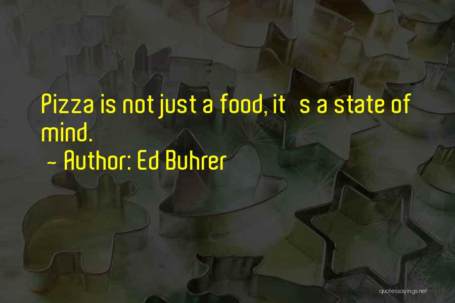 Ed Buhrer Quotes: Pizza Is Not Just A Food, It's A State Of Mind.