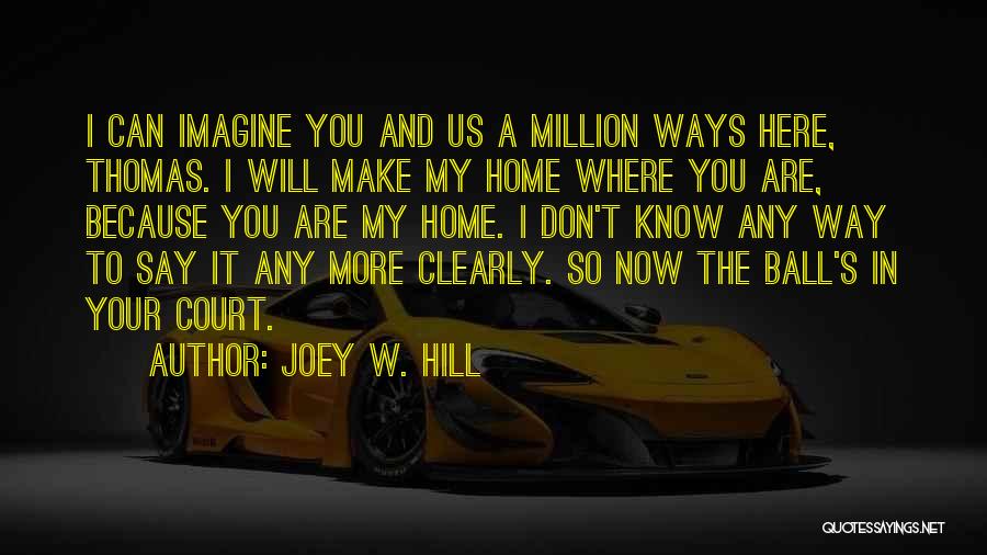 Joey W. Hill Quotes: I Can Imagine You And Us A Million Ways Here, Thomas. I Will Make My Home Where You Are, Because