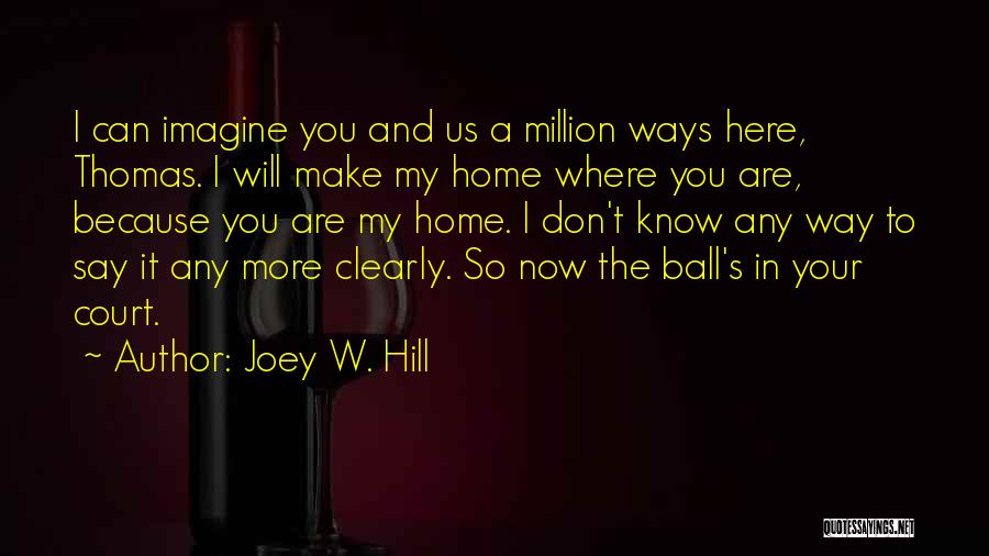 Joey W. Hill Quotes: I Can Imagine You And Us A Million Ways Here, Thomas. I Will Make My Home Where You Are, Because