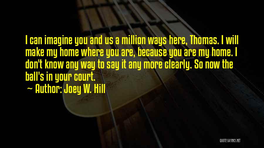 Joey W. Hill Quotes: I Can Imagine You And Us A Million Ways Here, Thomas. I Will Make My Home Where You Are, Because
