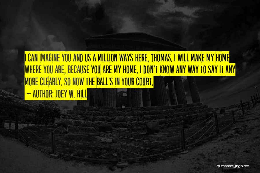 Joey W. Hill Quotes: I Can Imagine You And Us A Million Ways Here, Thomas. I Will Make My Home Where You Are, Because