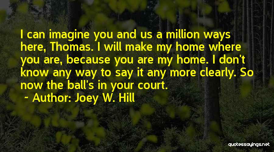Joey W. Hill Quotes: I Can Imagine You And Us A Million Ways Here, Thomas. I Will Make My Home Where You Are, Because