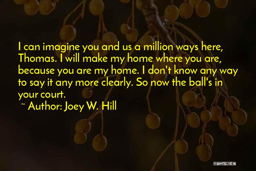 Joey W. Hill Quotes: I Can Imagine You And Us A Million Ways Here, Thomas. I Will Make My Home Where You Are, Because