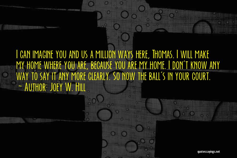Joey W. Hill Quotes: I Can Imagine You And Us A Million Ways Here, Thomas. I Will Make My Home Where You Are, Because