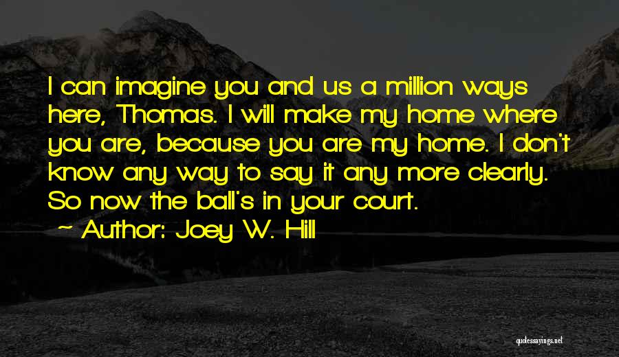 Joey W. Hill Quotes: I Can Imagine You And Us A Million Ways Here, Thomas. I Will Make My Home Where You Are, Because