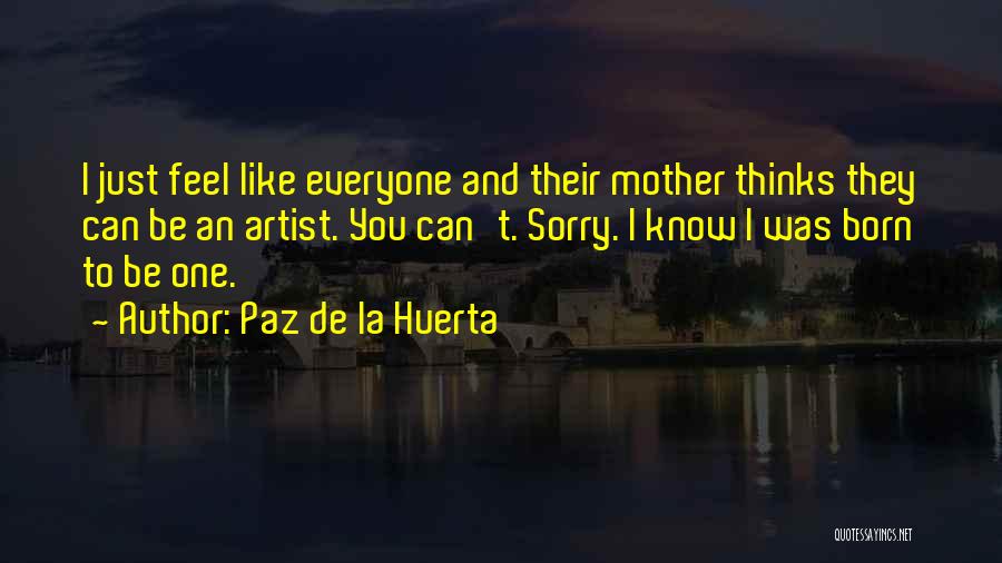 Paz De La Huerta Quotes: I Just Feel Like Everyone And Their Mother Thinks They Can Be An Artist. You Can't. Sorry. I Know I