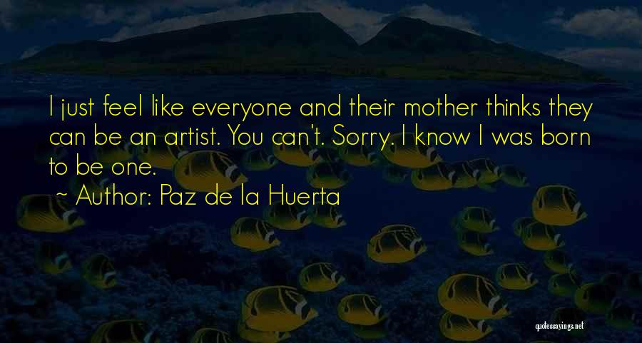 Paz De La Huerta Quotes: I Just Feel Like Everyone And Their Mother Thinks They Can Be An Artist. You Can't. Sorry. I Know I