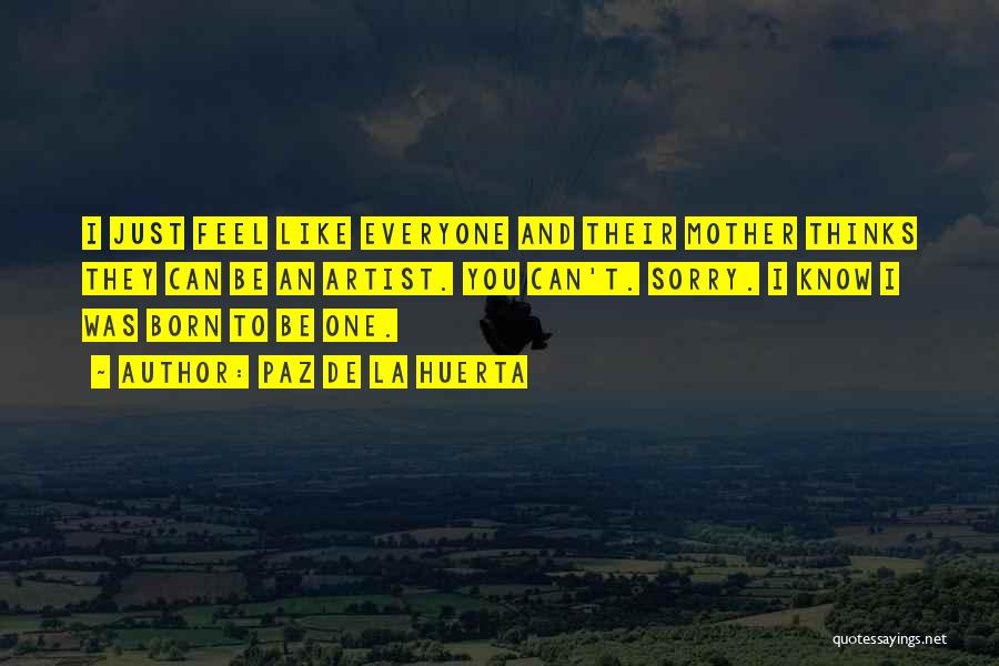 Paz De La Huerta Quotes: I Just Feel Like Everyone And Their Mother Thinks They Can Be An Artist. You Can't. Sorry. I Know I