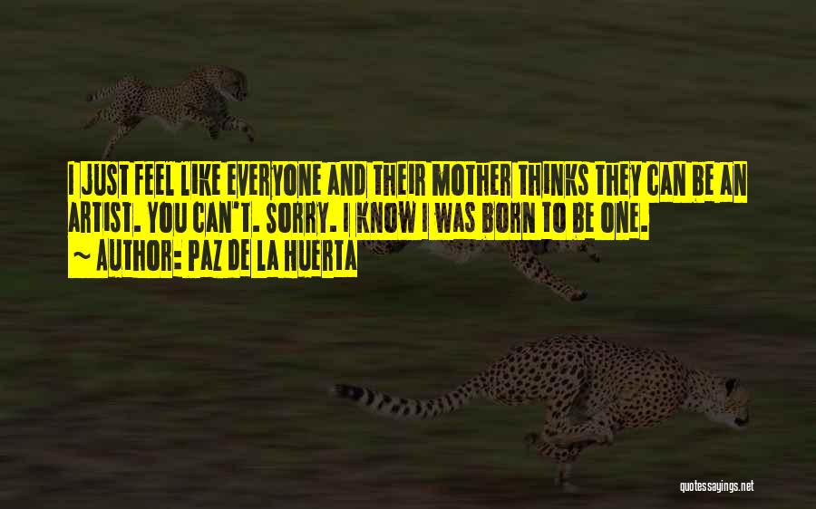 Paz De La Huerta Quotes: I Just Feel Like Everyone And Their Mother Thinks They Can Be An Artist. You Can't. Sorry. I Know I