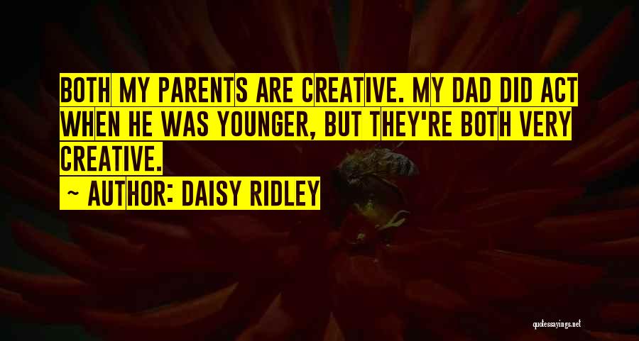 Daisy Ridley Quotes: Both My Parents Are Creative. My Dad Did Act When He Was Younger, But They're Both Very Creative.
