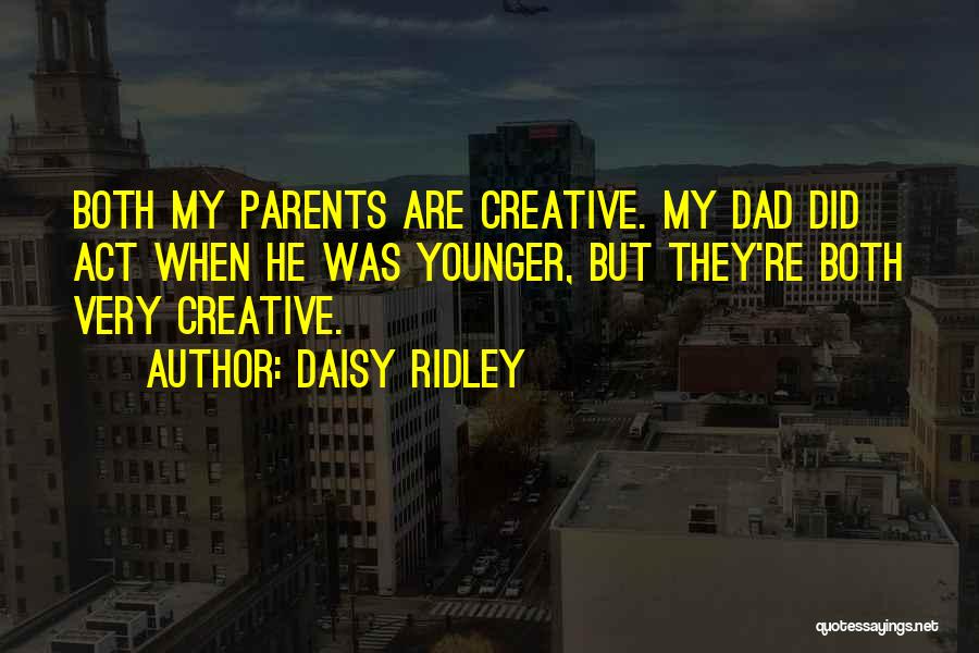 Daisy Ridley Quotes: Both My Parents Are Creative. My Dad Did Act When He Was Younger, But They're Both Very Creative.