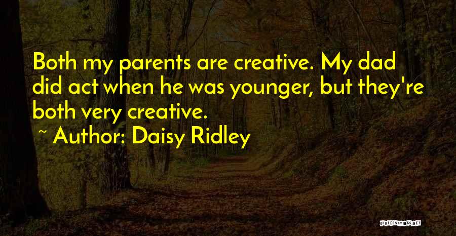Daisy Ridley Quotes: Both My Parents Are Creative. My Dad Did Act When He Was Younger, But They're Both Very Creative.