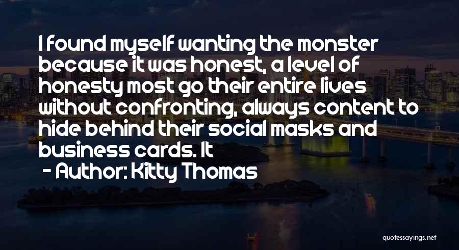 Kitty Thomas Quotes: I Found Myself Wanting The Monster Because It Was Honest, A Level Of Honesty Most Go Their Entire Lives Without