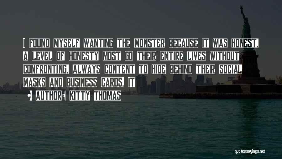 Kitty Thomas Quotes: I Found Myself Wanting The Monster Because It Was Honest, A Level Of Honesty Most Go Their Entire Lives Without